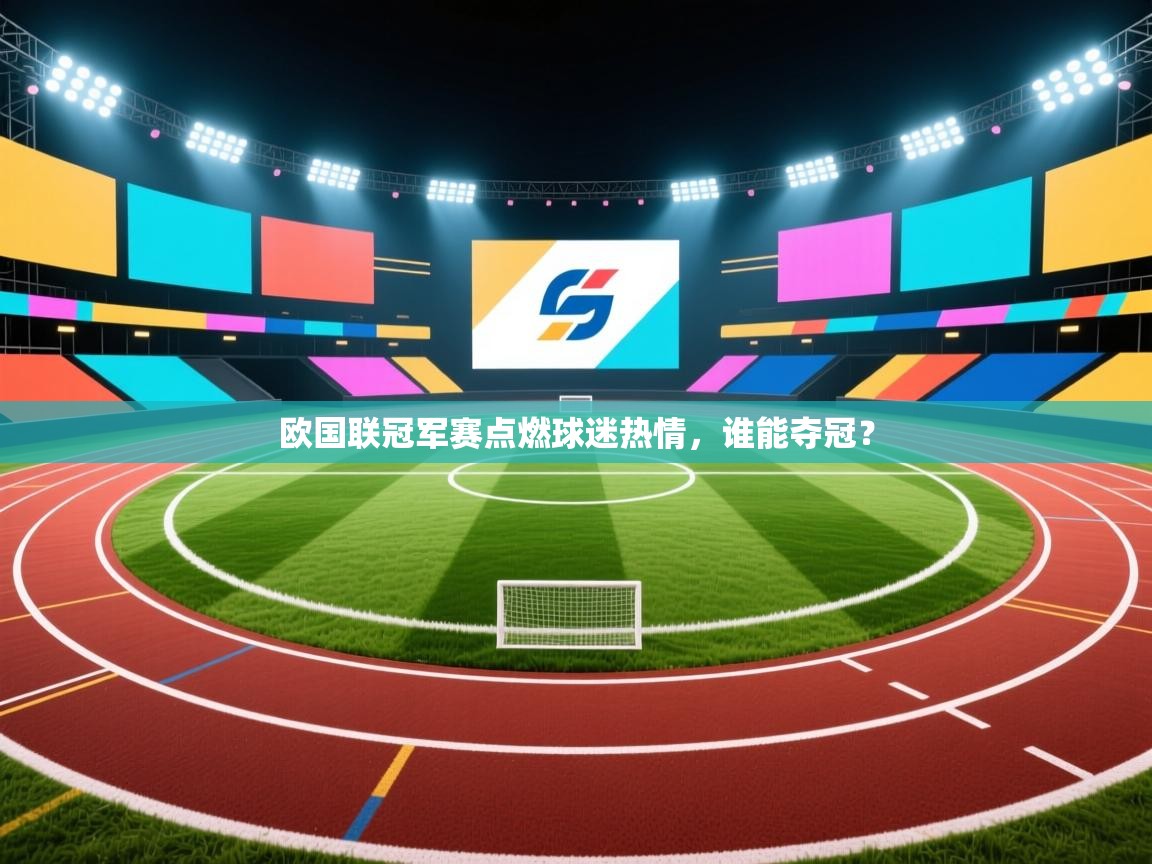 欧国联冠军赛点燃球迷热情,谁能夺冠? 第1张