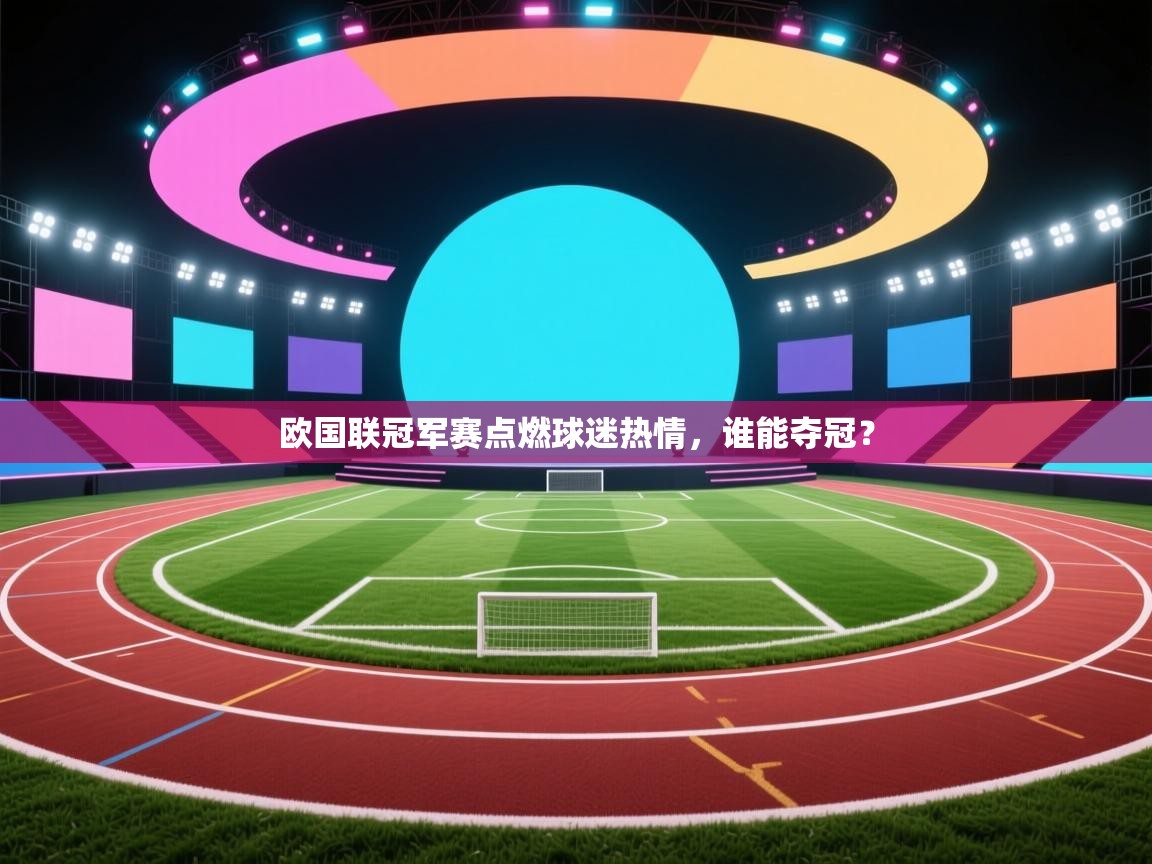 欧国联冠军赛点燃球迷热情,谁能夺冠? 第2张