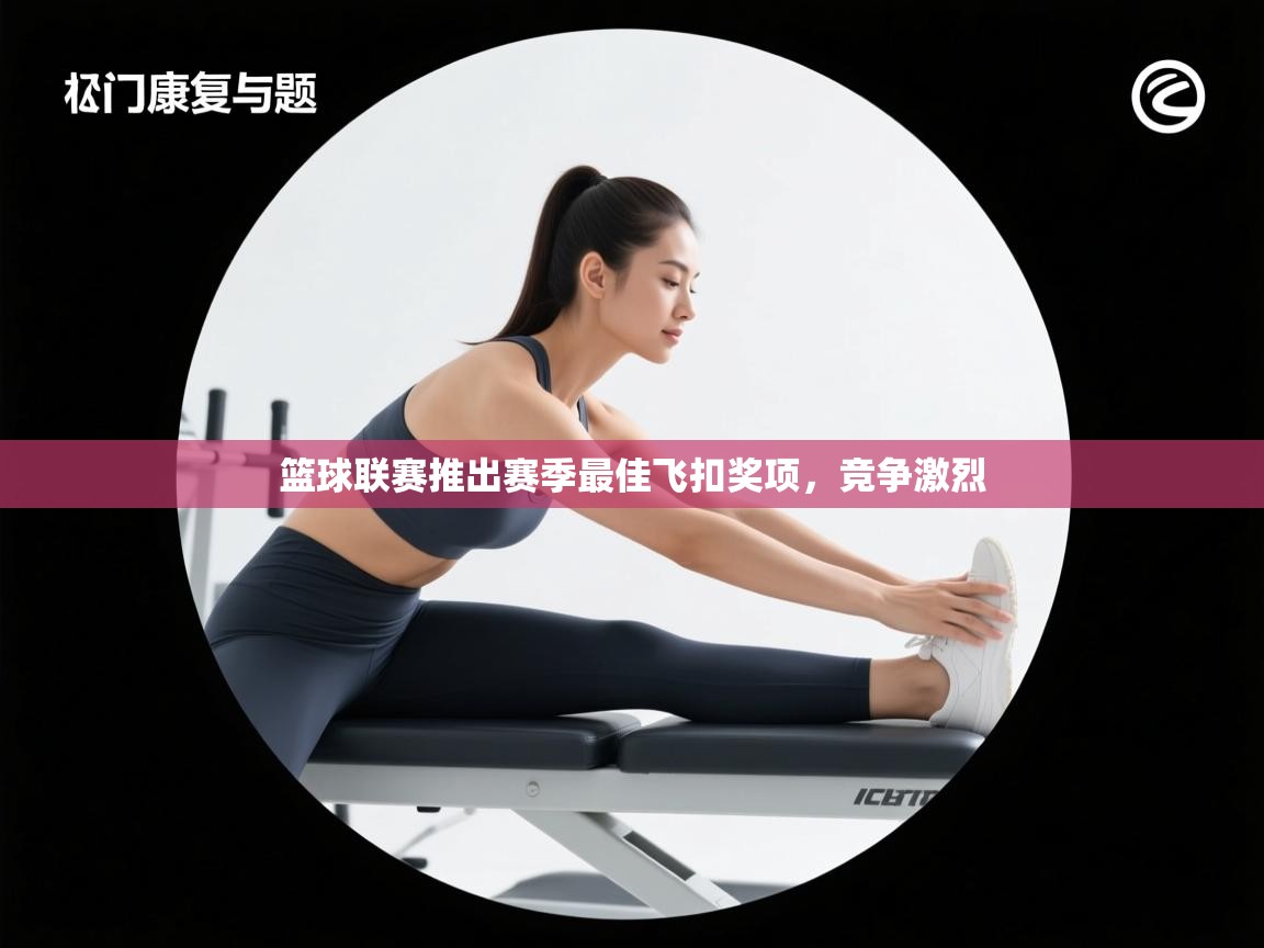 篮球联赛推出赛季最佳飞扣奖项，竞争激烈